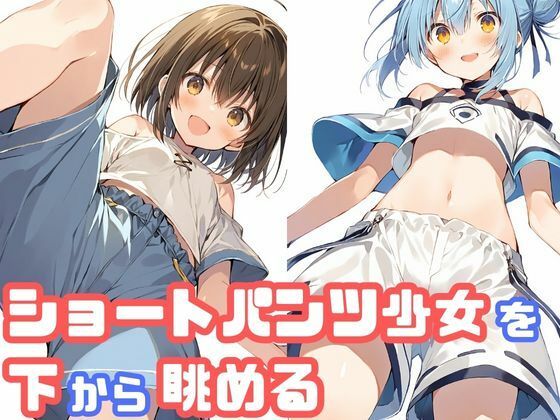【貧乳】 ショートパンツ少女を下から眺める 【d_468231】