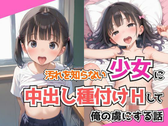 【貧乳】 汚れを知らない少女に中出し種付けHして俺の虜にする話 【d_539871】